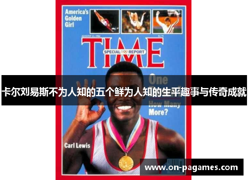 卡尔刘易斯不为人知的五个鲜为人知的生平趣事与传奇成就 卡尔刘易斯不为人知的五个鲜为人知的生平趣事与传奇成就