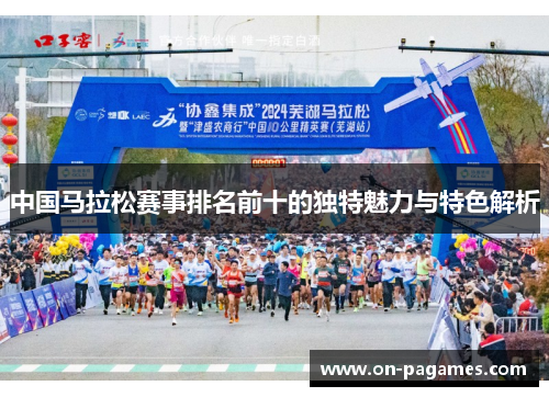 中国马拉松赛事排名前十的独特魅力与特色解析 中国马拉松赛事排名前十的独特魅力与特色解析