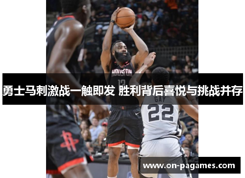 勇士马刺激战一触即发 胜利背后喜悦与挑战并存 勇士马刺激战一触即发 胜利背后喜悦与挑战并存