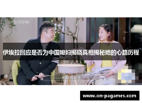 伊埃拉回应是否为中国媳妇揭晓真相揭秘她的心路历程 伊埃拉回应是否为中国媳妇揭晓真相揭秘她的心路历程