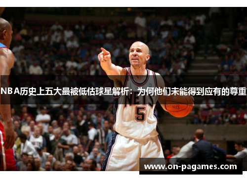NBA历史上五大最被低估球星解析:为何他们未能得到应有的尊重 NBA历史上五大最被低估球星解析:为何他们未能得到应有的尊重