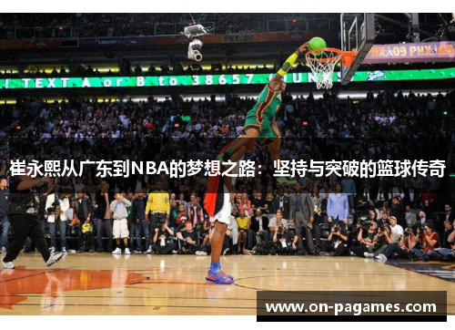 崔永熙从广东到NBA的梦想之路:坚持与突破的篮球传奇 崔永熙从广东到NBA的梦想之路:坚持与突破的篮球传奇