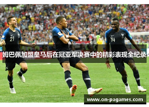 姆巴佩加盟皇马后在冠亚军决赛中的精彩表现全纪录 姆巴佩加盟皇马后在冠亚军决赛中的精彩表现全纪录
