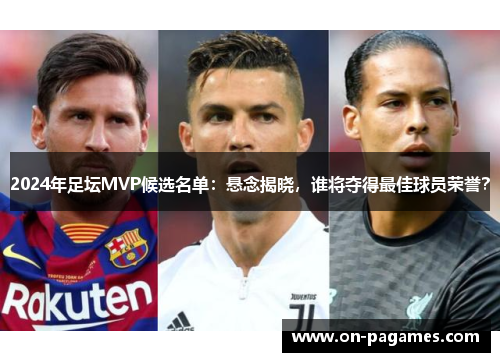 2024年足坛MVP候选名单:悬念揭晓,谁将夺得最佳球员荣誉? 2024年足坛MVP候选名单:悬念揭晓,谁将夺得最佳球员荣誉?