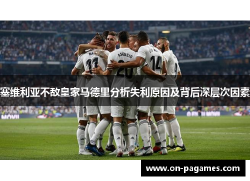 塞维利亚不敌皇家马德里分析失利原因及背后深层次因素 塞维利亚不敌皇家马德里分析失利原因及背后深层次因素