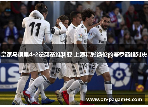 皇家马德里4-2逆袭塞维利亚 上演精彩绝伦的赛季巅峰对决 皇家马德里4-2逆袭塞维利亚 上演精彩绝伦的赛季巅峰对决