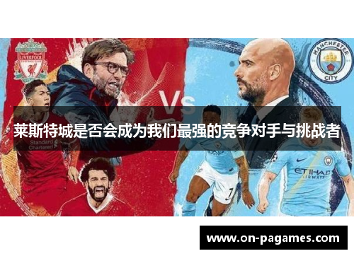 莱斯特城是否会成为我们最强的竞争对手与挑战者 莱斯特城是否会成为我们最强的竞争对手与挑战者