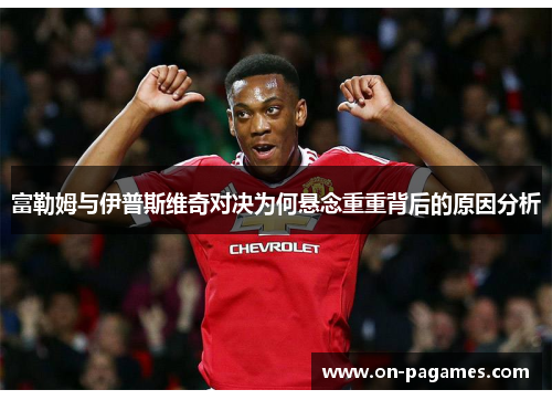 富勒姆与伊普斯维奇对决为何悬念重重背后的原因分析