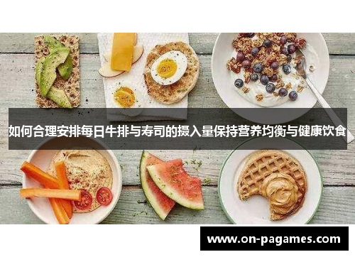 如何合理安排每日牛排与寿司的摄入量保持营养均衡与健康饮食 如何合理安排每日牛排与寿司的摄入量保持营养均衡与健康饮食