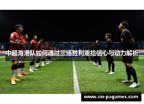 中超海港队如何通过三场胜利重拾信心与动力解析 中超海港队如何通过三场胜利重拾信心与动力解析