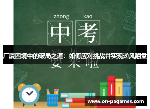 广厦困境中的破局之道:如何应对挑战并实现逆风翻盘 广厦困境中的破局之道:如何应对挑战并实现逆风翻盘