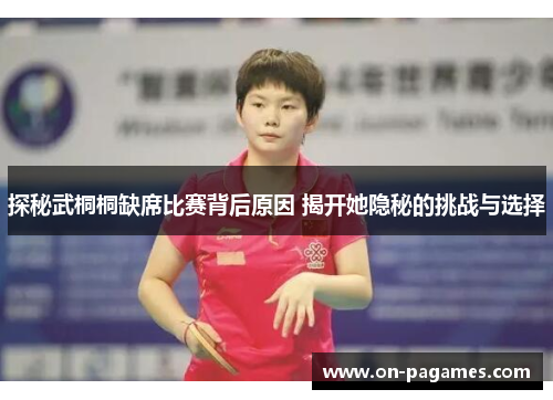 探秘武桐桐缺席比赛背后原因 揭开她隐秘的挑战与选择