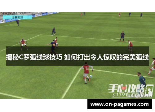 揭秘C罗弧线球技巧 如何打出令人惊叹的完美弧线 揭秘C罗弧线球技巧 如何打出令人惊叹的完美弧线