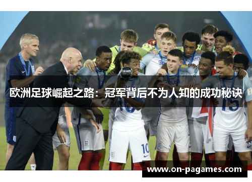 欧洲足球崛起之路:冠军背后不为人知的成功秘诀 欧洲足球崛起之路:冠军背后不为人知的成功秘诀
