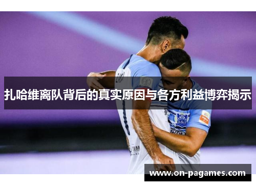 扎哈维离队背后的真实原因与各方利益博弈揭示 扎哈维离队背后的真实原因与各方利益博弈揭示