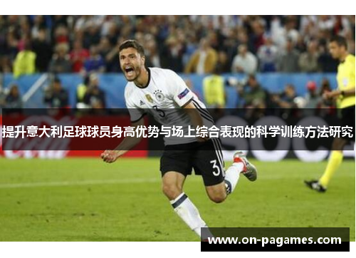 提升意大利足球球员身高优势与场上综合表现的科学训练方法研究 提升意大利足球球员身高优势与场上综合表现的科学训练方法研究