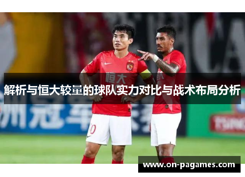 解析与恒大较量的球队实力对比与战术布局分析 解析与恒大较量的球队实力对比与战术布局分析