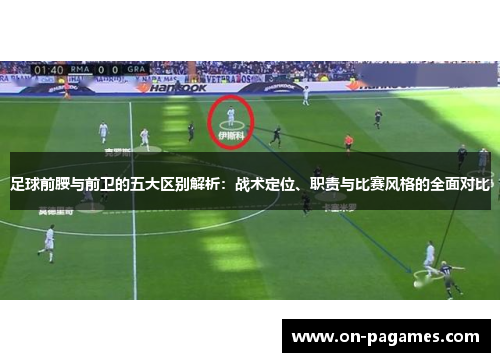 足球前腰与前卫的五大区别解析:战术定位、职责与比赛风格的全面对比 足球前腰与前卫的五大区别解析:战术定位、职责与比赛风格的全面对比