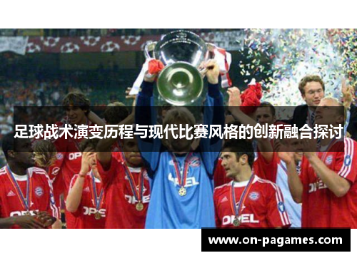 足球战术演变历程与现代比赛风格的创新融合探讨 足球战术演变历程与现代比赛风格的创新融合探讨
