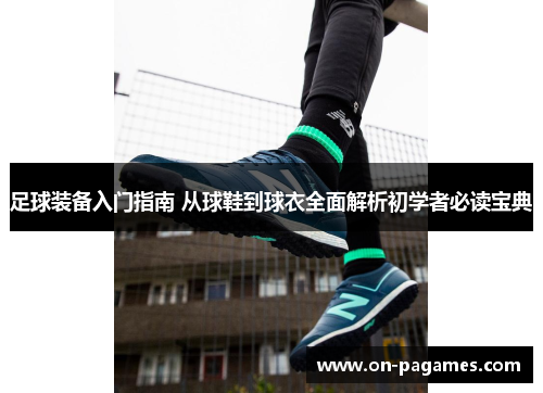 足球装备入门指南 从球鞋到球衣全面解析初学者必读宝典 足球装备入门指南 从球鞋到球衣全面解析初学者必读宝典