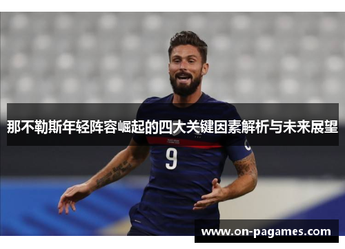 那不勒斯年轻阵容崛起的四大关键因素解析与未来展望 那不勒斯年轻阵容崛起的四大关键因素解析与未来展望