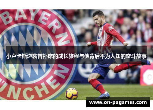 小卢卡斯逆袭替补席的成长旅程与他背后不为人知的奋斗故事