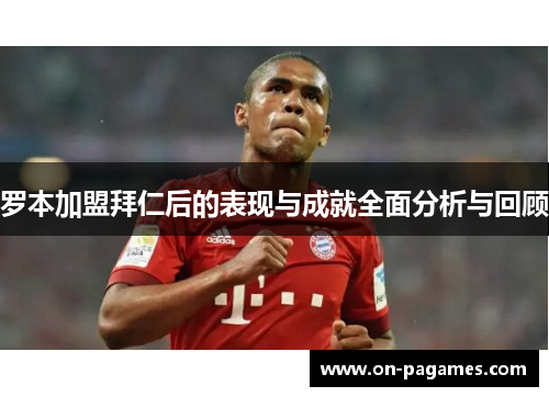 罗本加盟拜仁后的表现与成就全面分析与回顾