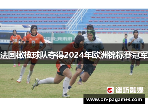 法国橄榄球队夺得2024年欧洲锦标赛冠军 法国橄榄球队夺得2024年欧洲锦标赛冠军