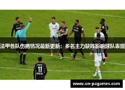 法甲各队伤病情况最新更新：多名主力缺阵影响球队表现