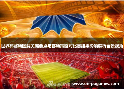 世界杯赛场图解关键要点与客场策略对比赛结果影响解析全景视角 世界杯赛场图解关键要点与客场策略对比赛结果影响解析全景视角