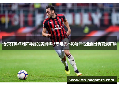 恰尔汗奥卢对阵马赛的美洲杯状态与战术影响评估全面分析前景解读