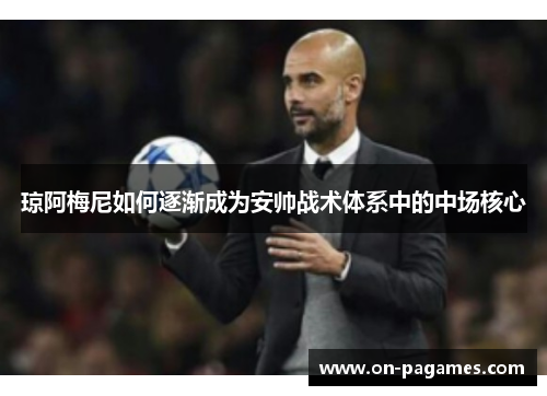 琼阿梅尼如何逐渐成为安帅战术体系中的中场核心