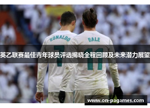 英乙联赛最佳青年球员评选揭晓全程回顾及未来潜力展望