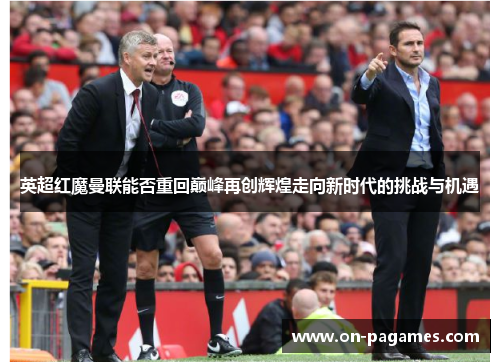 英超红魔曼联能否重回巅峰再创辉煌走向新时代的挑战与机遇
