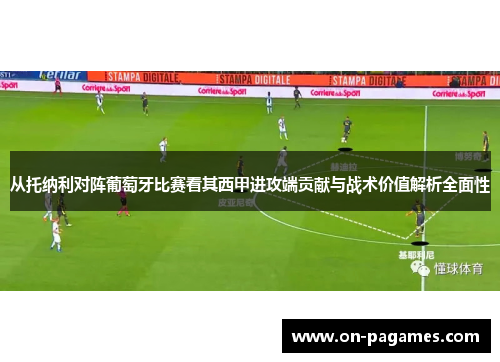 从托纳利对阵葡萄牙比赛看其西甲进攻端贡献与战术价值解析全面性