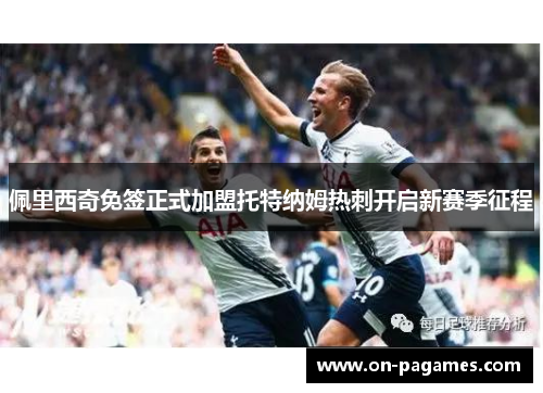 佩里西奇免签正式加盟托特纳姆热刺开启新赛季征程