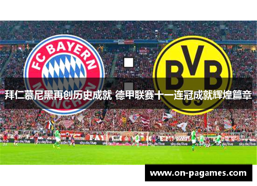 拜仁慕尼黑再创历史成就 德甲联赛十一连冠成就辉煌篇章