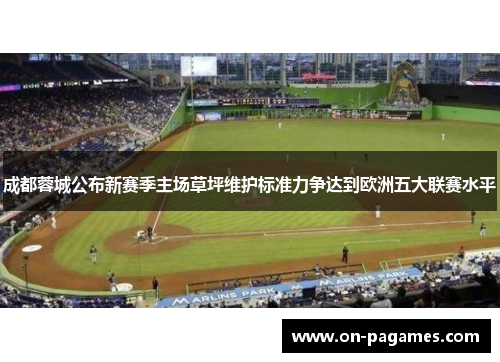 成都蓉城公布新赛季主场草坪维护标准力争达到欧洲五大联赛水平
