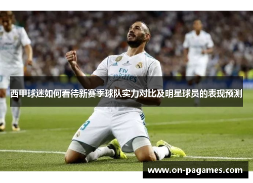 西甲球迷如何看待新赛季球队实力对比及明星球员的表现预测