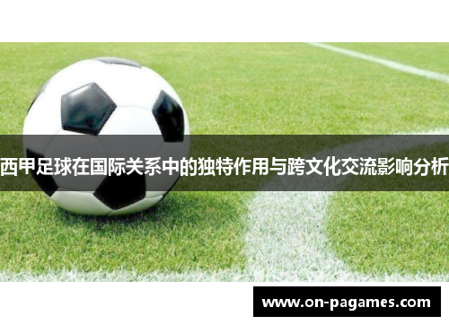 西甲足球在国际关系中的独特作用与跨文化交流影响分析