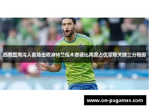 西雅图海湾人客场击败波特兰伐木者德比再度占优豪取关键三分稳固