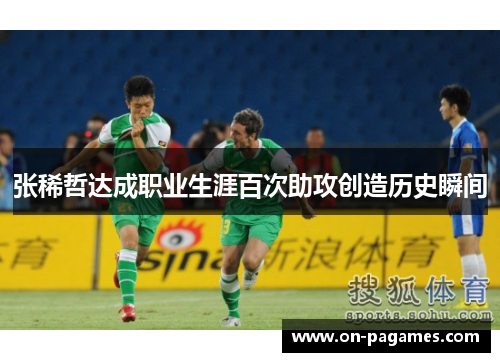 张稀哲达成职业生涯百次助攻创造历史瞬间 张稀哲达成职业生涯百次助攻创造历史瞬间