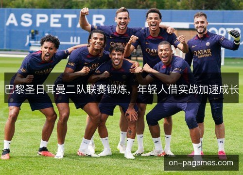 巴黎圣日耳曼二队联赛锻炼，年轻人借实战加速成长
